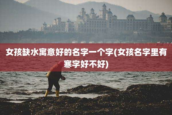 女孩缺水寓意好的名字一个字(女孩名字里有寒字好不好)