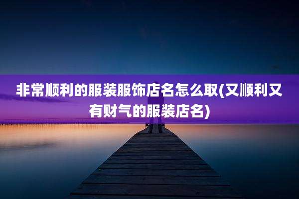 非常顺利的服装服饰店名怎么取(又顺利又有财气的服装店名)
