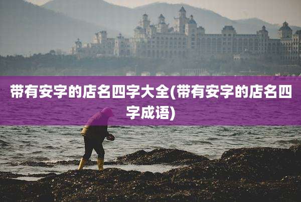带有安字的店名四字大全(带有安字的店名四字成语)