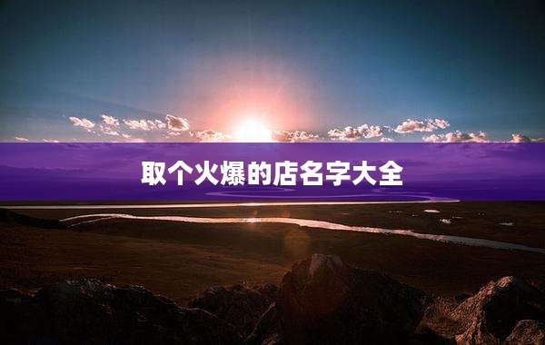 取个火爆的店名字大全