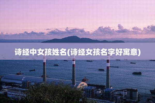 诗经中女孩姓名(诗经女孩名字好寓意)