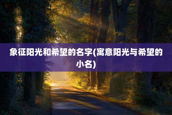 象征阳光和希望的名字(寓意阳光与希望的小名)
