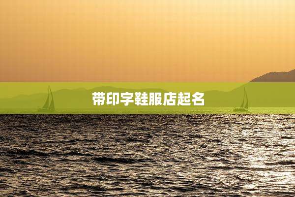 带印字鞋服店起名