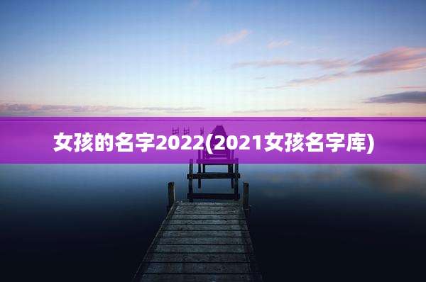 女孩的名字2022(2021女孩名字库)
