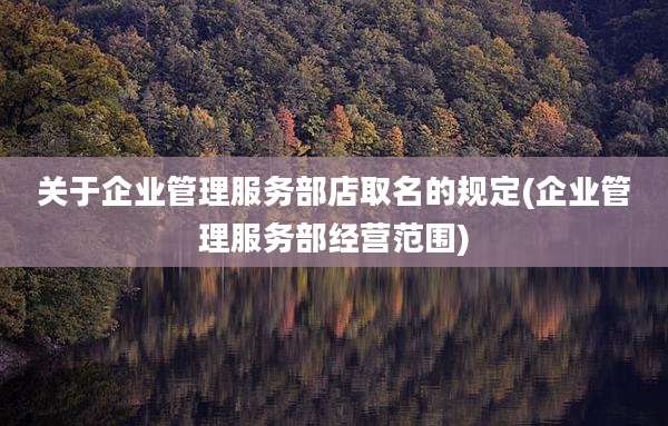 关于企业管理服务部店取名的规定(企业管理服务部经营范围)