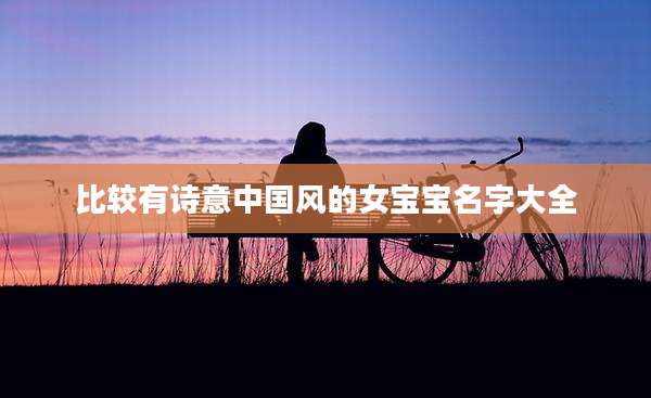 比较有诗意中国风的女宝宝名字大全