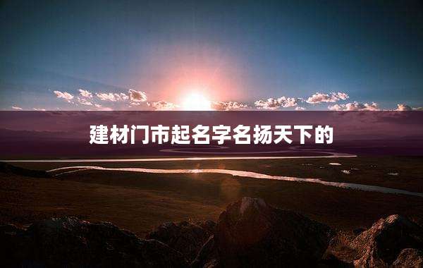 建材门市起名字名扬天下的