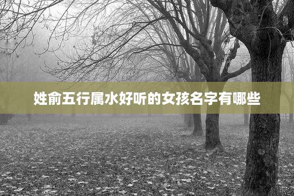 姓俞五行属水好听的女孩名字有哪些