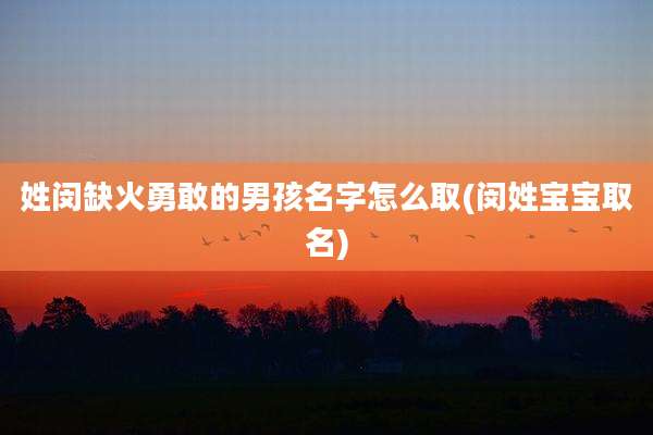 姓闵缺火勇敢的男孩名字怎么取(闵姓宝宝取名)