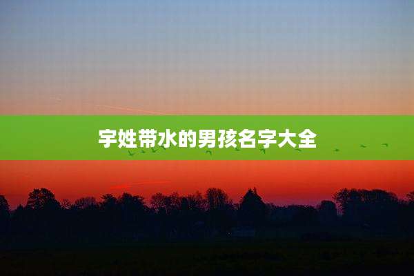 宇姓带水的男孩名字大全