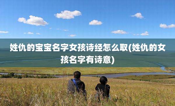 姓仇的宝宝名字女孩诗经怎么取(姓仇的女孩名字有诗意)