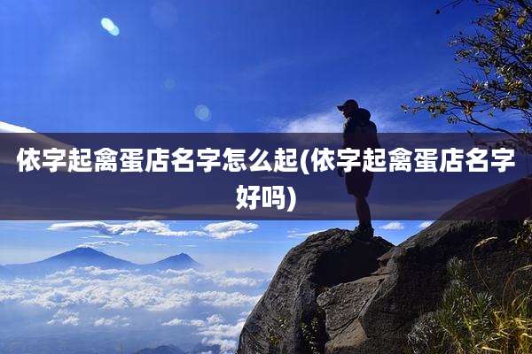 依字起禽蛋店名字怎么起(依字起禽蛋店名字好吗)