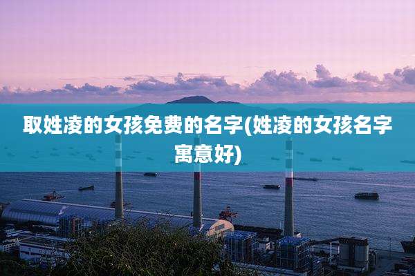 取姓凌的女孩免费的名字(姓凌的女孩名字寓意好)