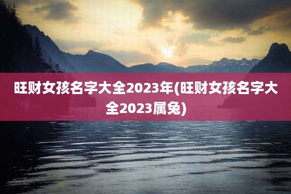 旺财女孩名字大全2023年(旺财女孩名字大全2023属兔)