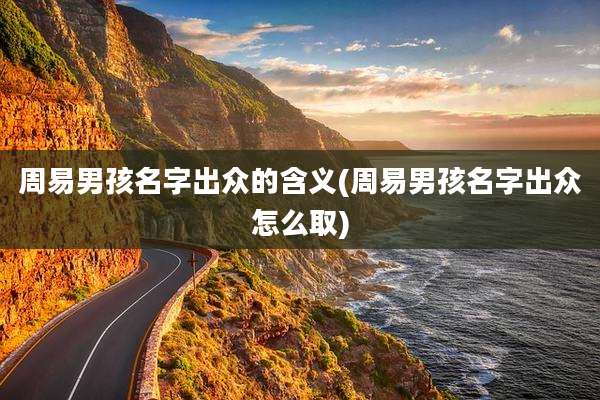 周易男孩名字出众的含义(周易男孩名字出众怎么取)