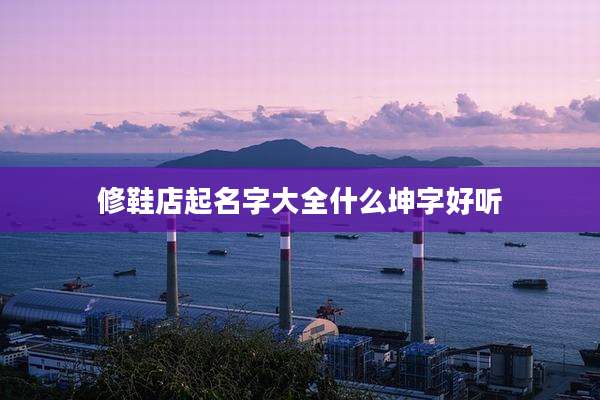 修鞋店起名字大全什么坤字好听