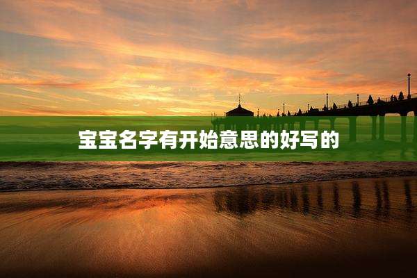 宝宝名字有开始意思的好写的