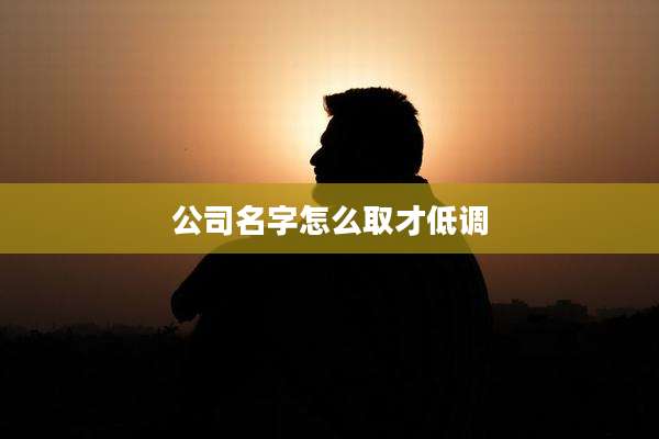 公司名字怎么取才低调