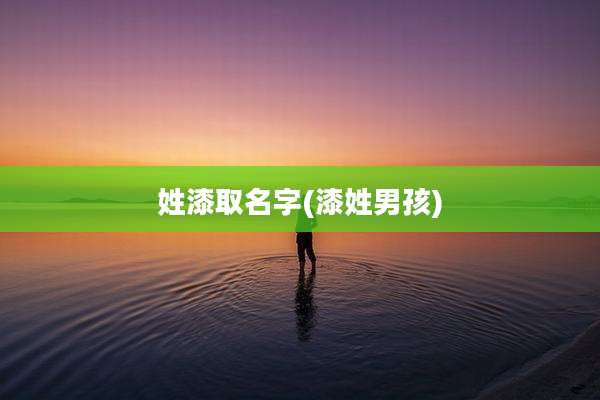 姓漆取名字(漆姓男孩)