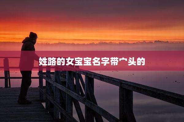 姓路的女宝宝名字带宀头的