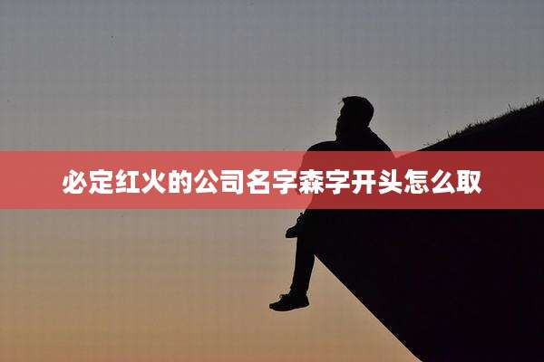 必定红火的公司名字森字开头怎么取