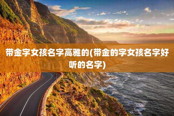 带金字女孩名字高雅的(带金的字女孩名字好听的名字)