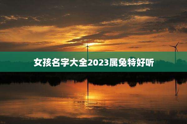 女孩名字大全2023属兔特好听