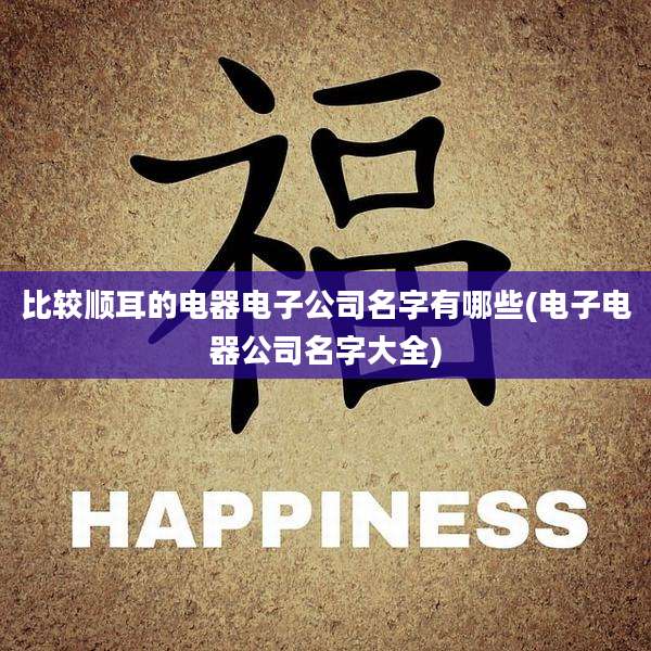 比较顺耳的电器电子公司名字有哪些(电子电器公司名字大全)