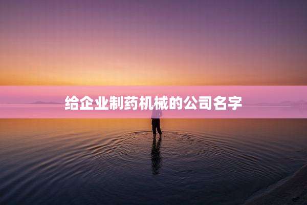 给企业制药机械的公司名字