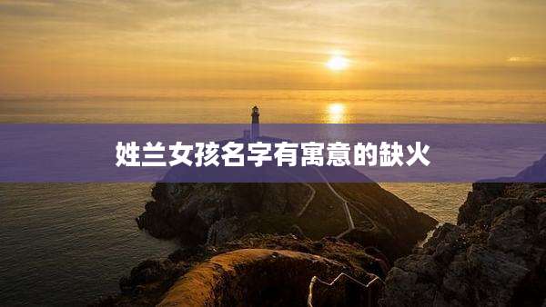 姓兰女孩名字有寓意的缺火