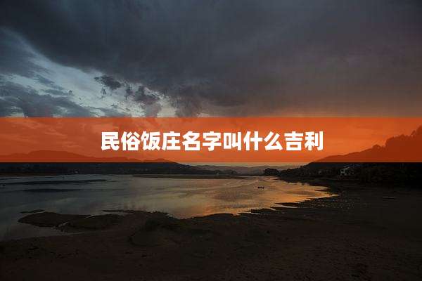 民俗饭庄名字叫什么吉利