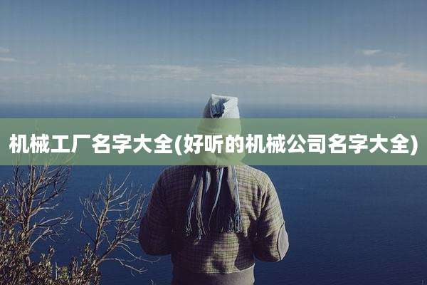 机械工厂名字大全(好听的机械公司名字大全)