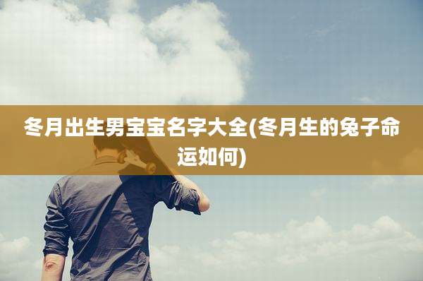 冬月出生男宝宝名字大全(冬月生的兔子命运如何)