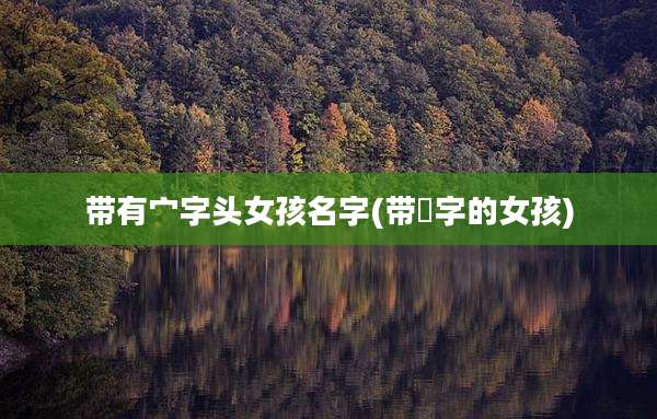 带有宀字头女孩名字(带秄字的女孩)
