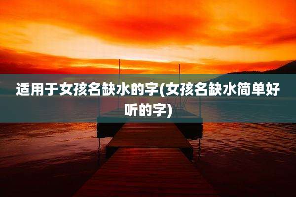 适用于女孩名缺水的字(女孩名缺水简单好听的字)