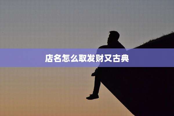 店名怎么取发财又古典