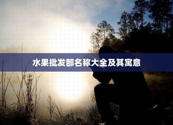 水果批发部名称大全及其寓意