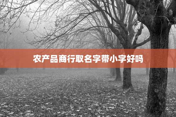 农产品商行取名字带小字好吗