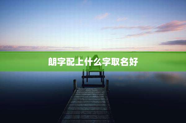 朗字配上什么字取名好