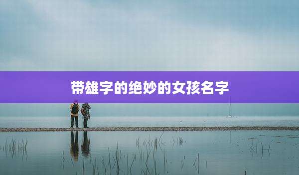 带雄字的绝妙的女孩名字