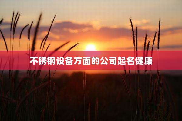 不锈钢设备方面的公司起名健康