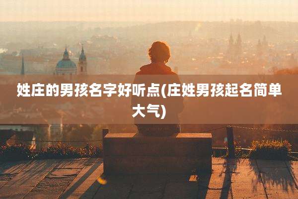 姓庄的男孩名字好听点(庄姓男孩起名简单大气)
