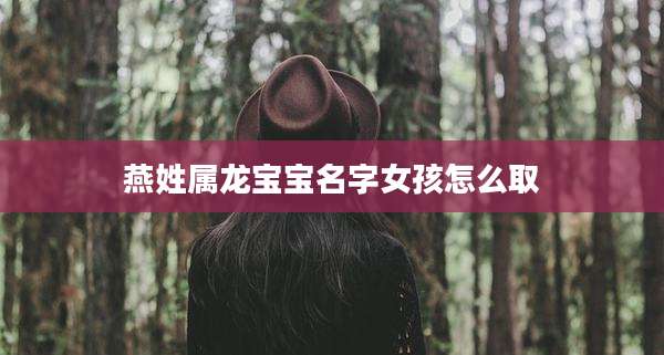 燕姓属龙宝宝名字女孩怎么取