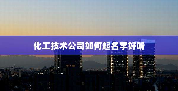 化工技术公司如何起名字好听