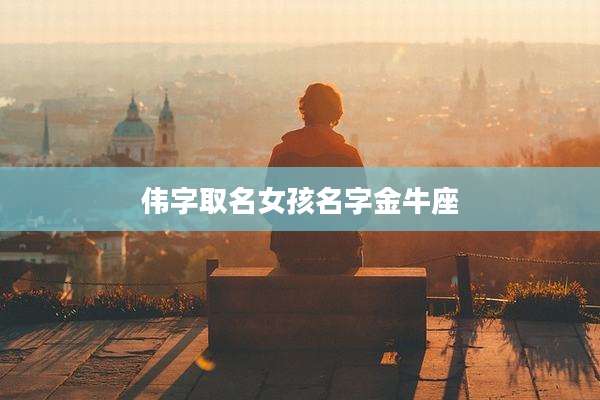 伟字取名女孩名字金牛座