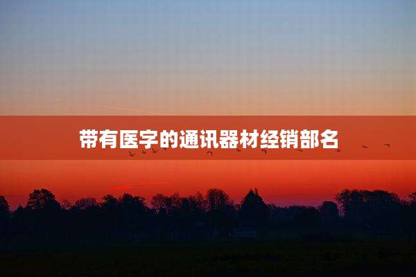 带有医字的通讯器材经销部名