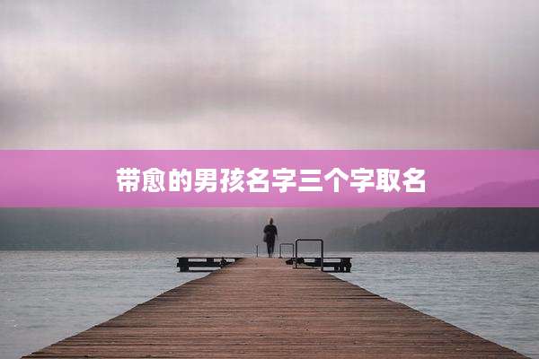 带愈的男孩名字三个字取名