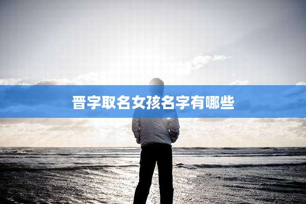 晋字取名女孩名字有哪些
