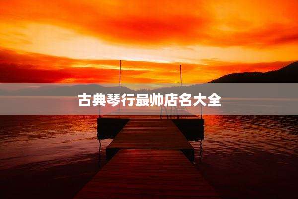 古典琴行最帅店名大全