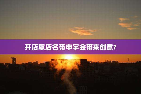 开店取店名带申字会带来创意?